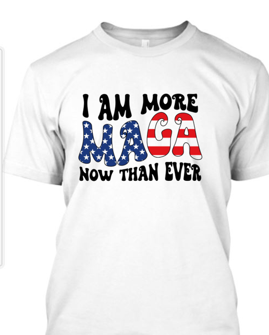 Trump~ I Am More MAGA Now Than Ever Tshirt